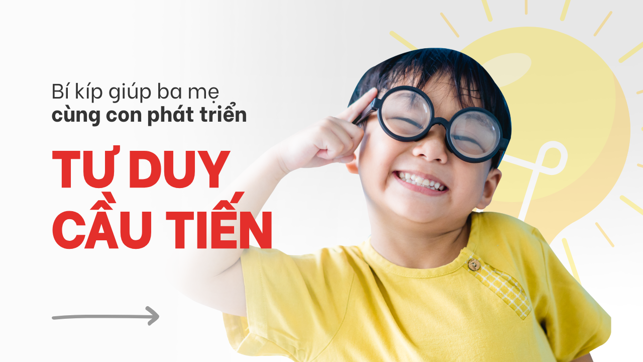 Tư duy cầu tiến ở trẻ: Làm sao để hiểu và đồng hành đúng cách
